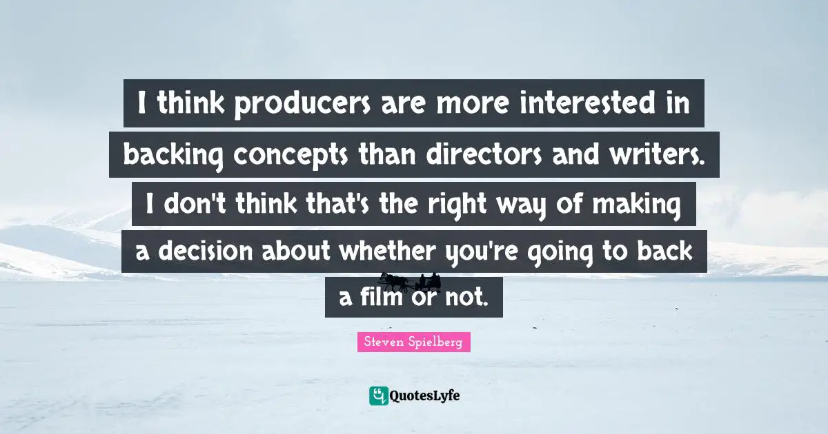 I think producers are more interested in backing concepts than directors and writers. I don't think that's the right way of making a decision about whether you're going to back a film or not.
