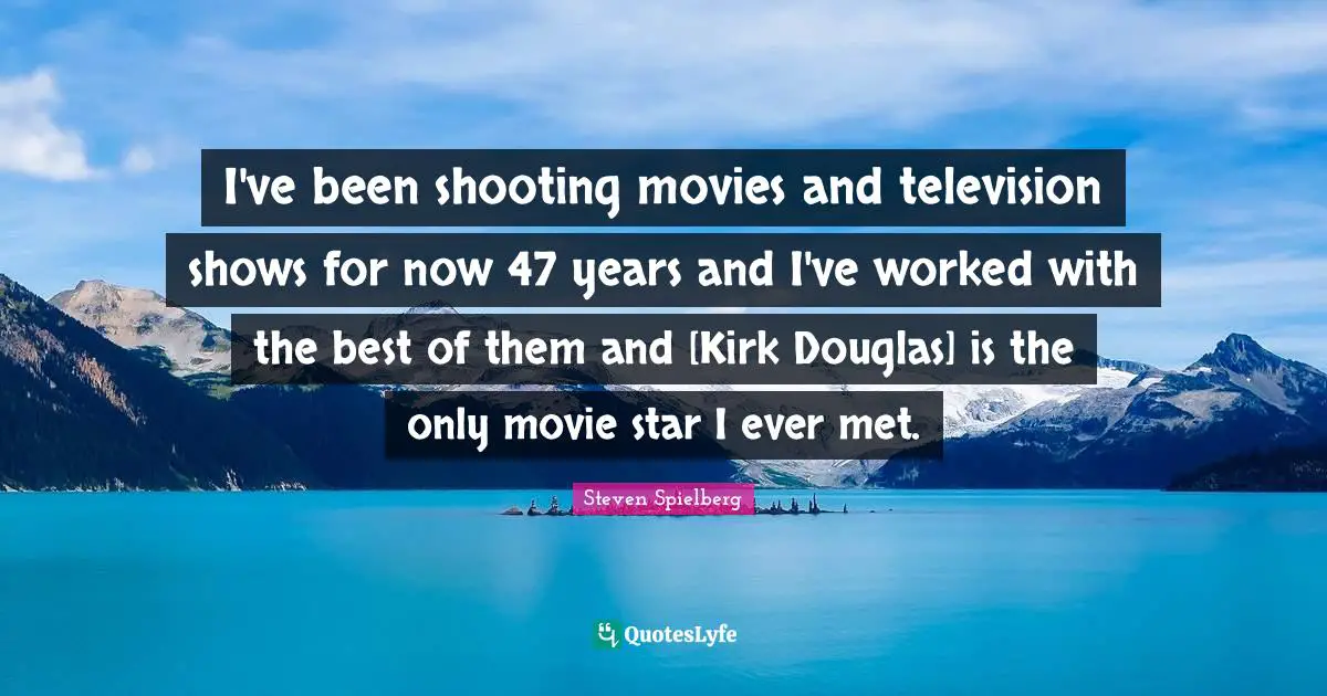 Television Shows Quotes: "I've been shooting movies and television shows for now 47 years and I've worked with the best of them and [Kirk Douglas] is the only movie star I ever met."