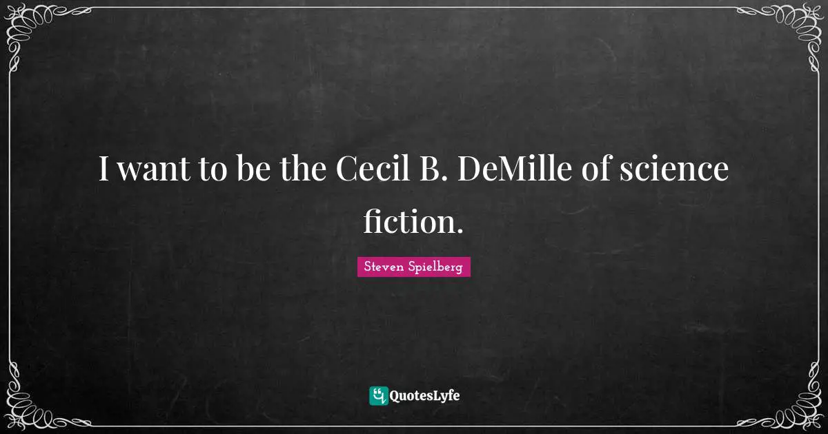 I want to be the Cecil B. DeMille of science fiction.
