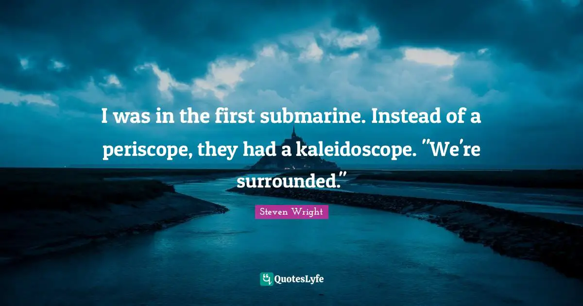 Submarines Quotes: "I was in the first submarine. Instead of a periscope, they had a kaleidoscope. "We're surrounded.""