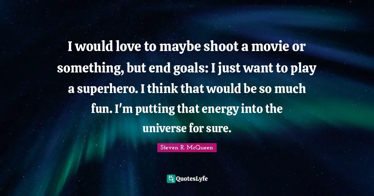 Steven R. McQueen Quotes: "I would love to maybe shoot a movie or something, but end goals: I just want to play a superhero. I think that would be so much fun. I'm putting that energy into the universe for sure."