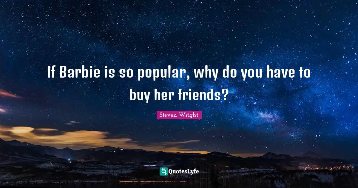Barbie Quotes: "If Barbie is so popular, why do you have to buy her friends?"