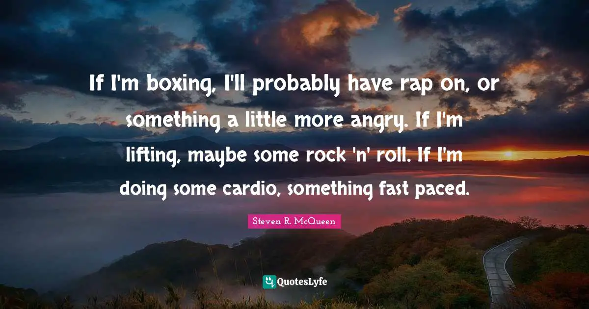Cardio Quotes: "If I'm boxing, I'll probably have rap on, or something a little more angry. If I'm lifting, maybe some rock 'n' roll. If I'm doing some cardio, something fast paced."