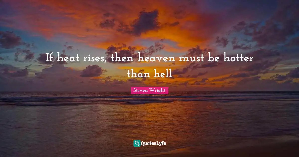 If heat rises, then heaven must be hotter than hell