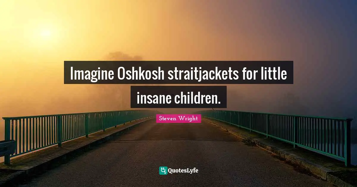 Imagine Oshkosh straitjackets for little insane children.