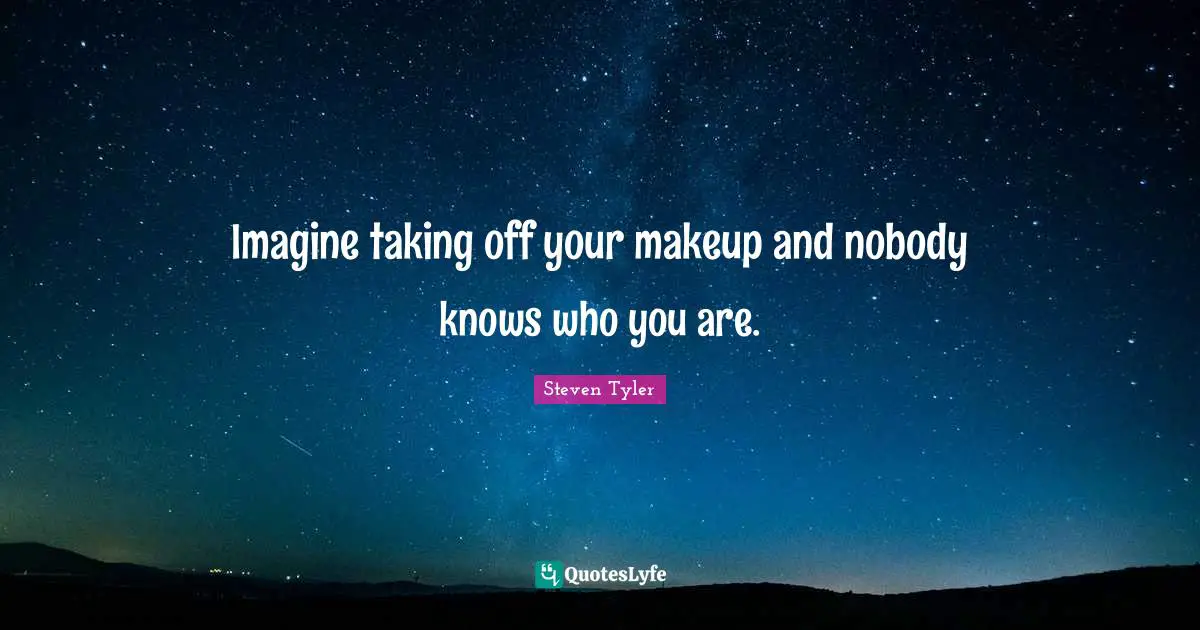 Imagine taking off your makeup and nobody knows who you are.