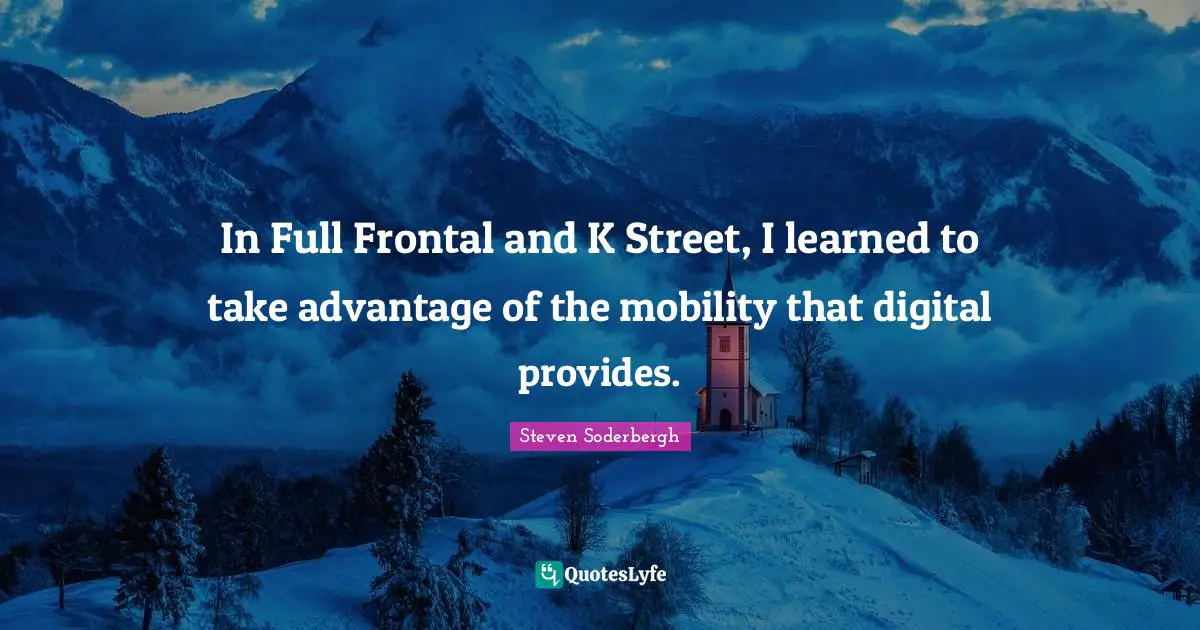 In Full Frontal and K Street, I learned to take advantage of the mobility that digital provides.