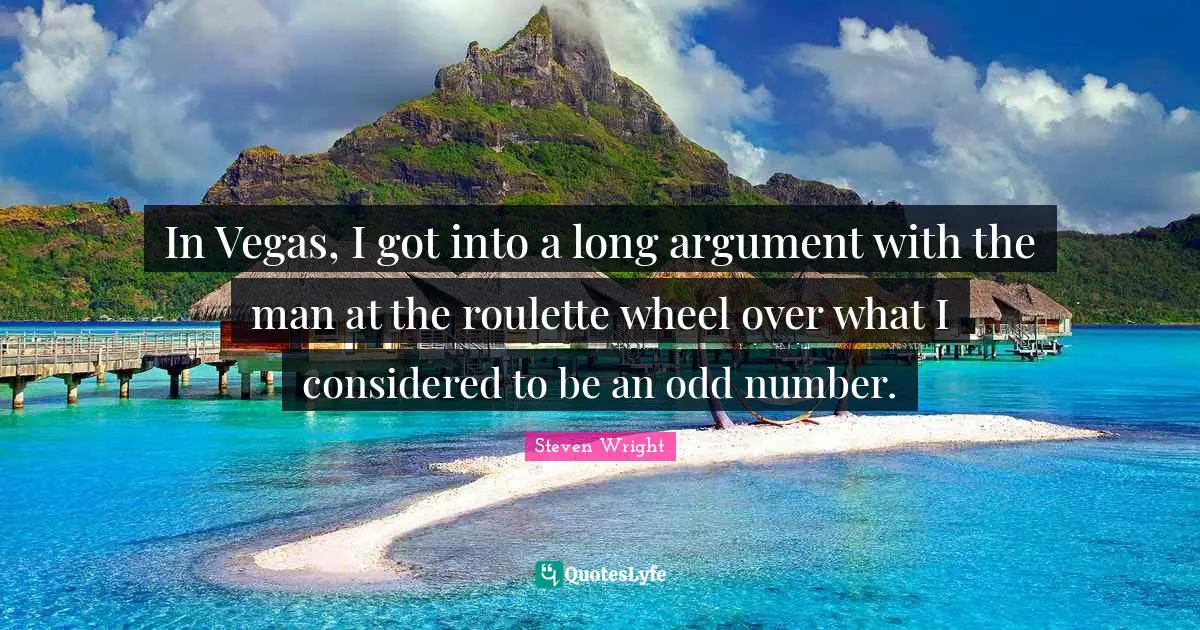 Gambling Quotes: "In Vegas, I got into a long argument with the man at the roulette wheel over what I considered to be an odd number."