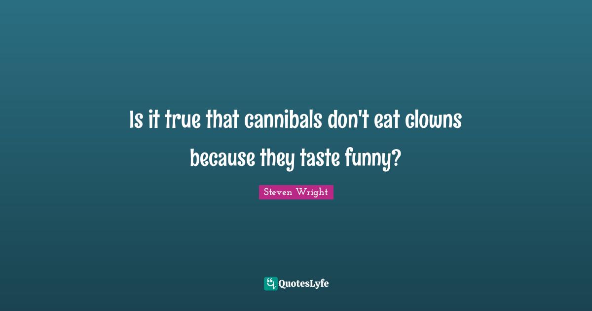 Humor Quotes: "Is it true that cannibals don't eat clowns because they taste funny?"
