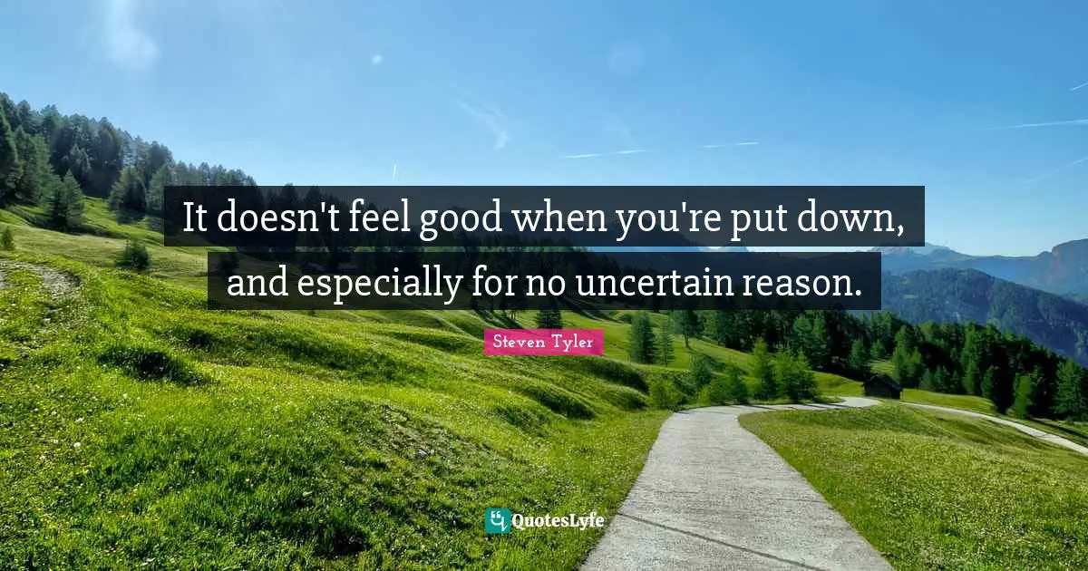It doesn't feel good when you're put down, and especially for no uncertain reason.