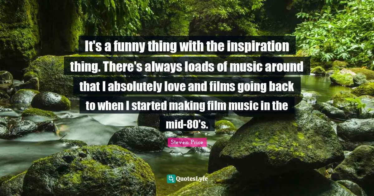 It's a funny thing with the inspiration thing. There's always loads of music around that I absolutely love and films going back to when I started making film music in the mid-80's.
