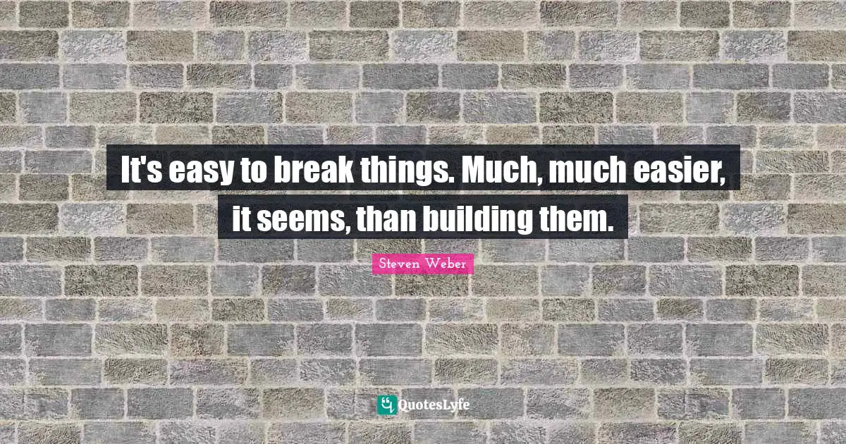 Steven Weber Quotes: "It's easy to break things. Much, much easier, it seems, than building them."