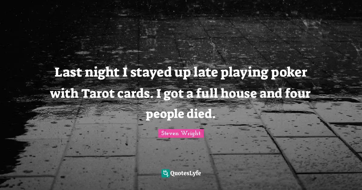 Late Quotes: "Last night I stayed up late playing poker with Tarot cards. I got a full house and four people died."