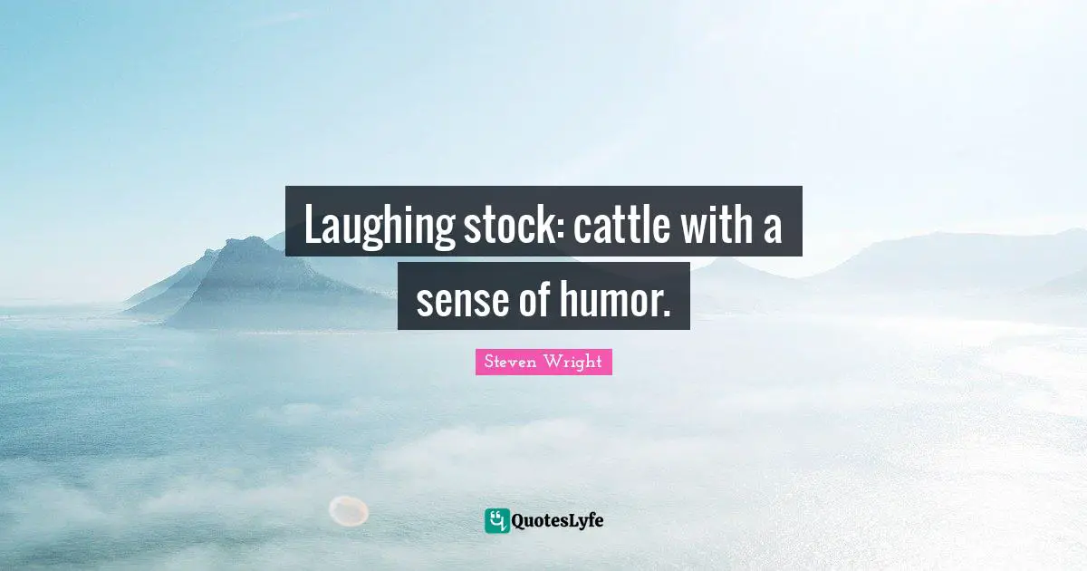Laughing stock: cattle with a sense of humor.
