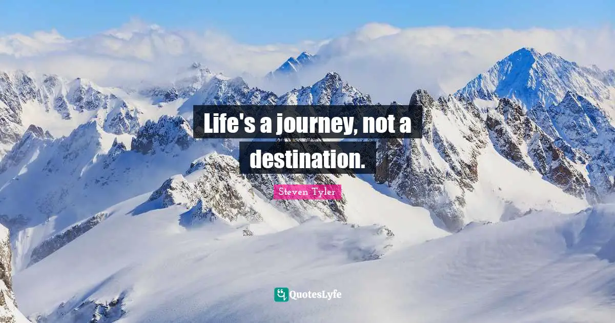 Life's a journey, not a destination.