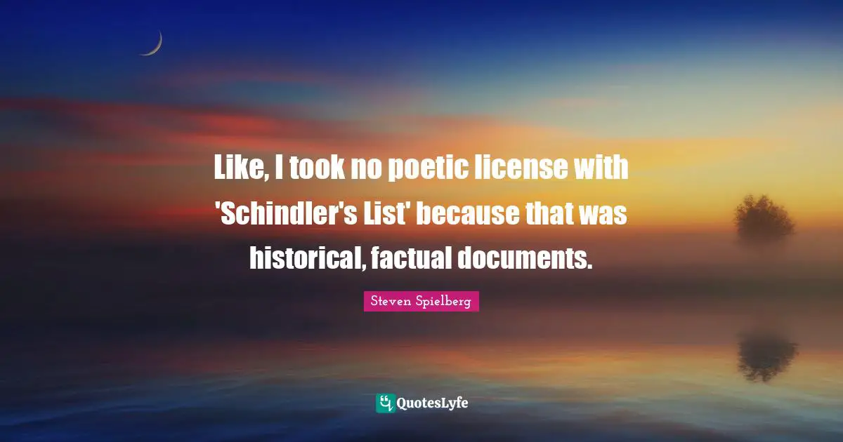 To Do List Quotes: "Like, I took no poetic license with 'Schindler's List' because that was historical, factual documents."