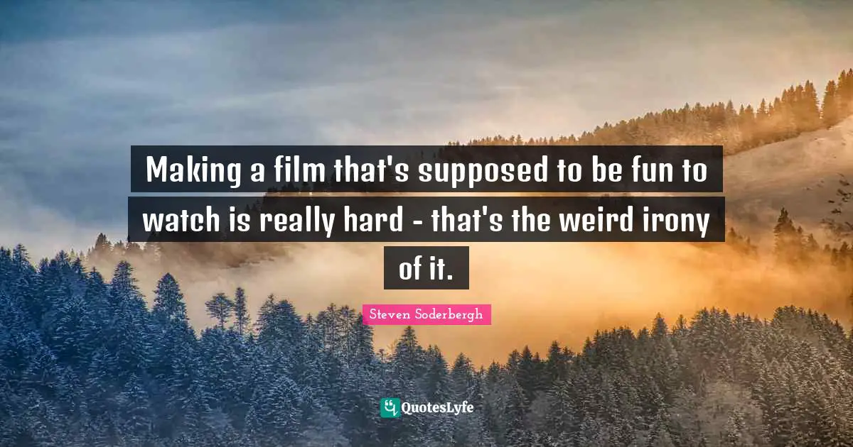 Making a film that's supposed to be fun to watch is really hard - that's the weird irony of it.