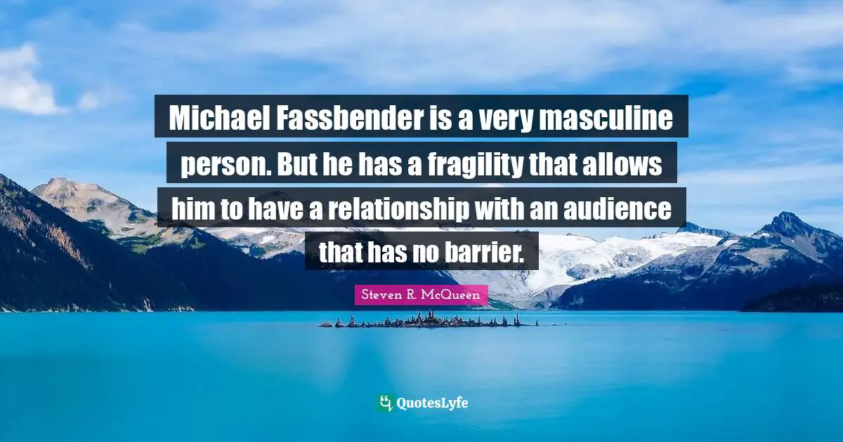Steven R. McQueen Quotes: "Michael Fassbender is a very masculine person. But he has a fragility that allows him to have a relationship with an audience that has no barrier."
