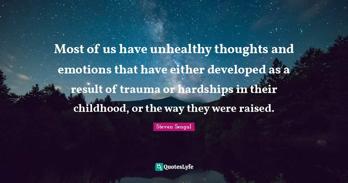 Trauma Quotes: "Most of us have unhealthy thoughts and emotions that have either developed as a result of trauma or hardships in their childhood, or the way they were raised."