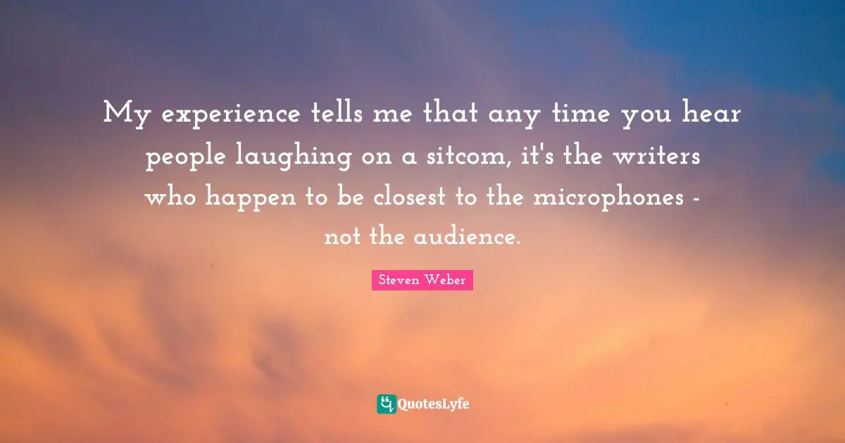 My experience tells me that any time you hear people laughing on a sitcom, it's the writers who happen to be closest to the microphones - not the audience.