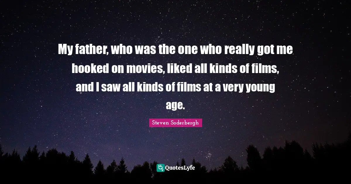 Hooked Quotes: "My father, who was the one who really got me hooked on movies, liked all kinds of films, and I saw all kinds of films at a very young age."
