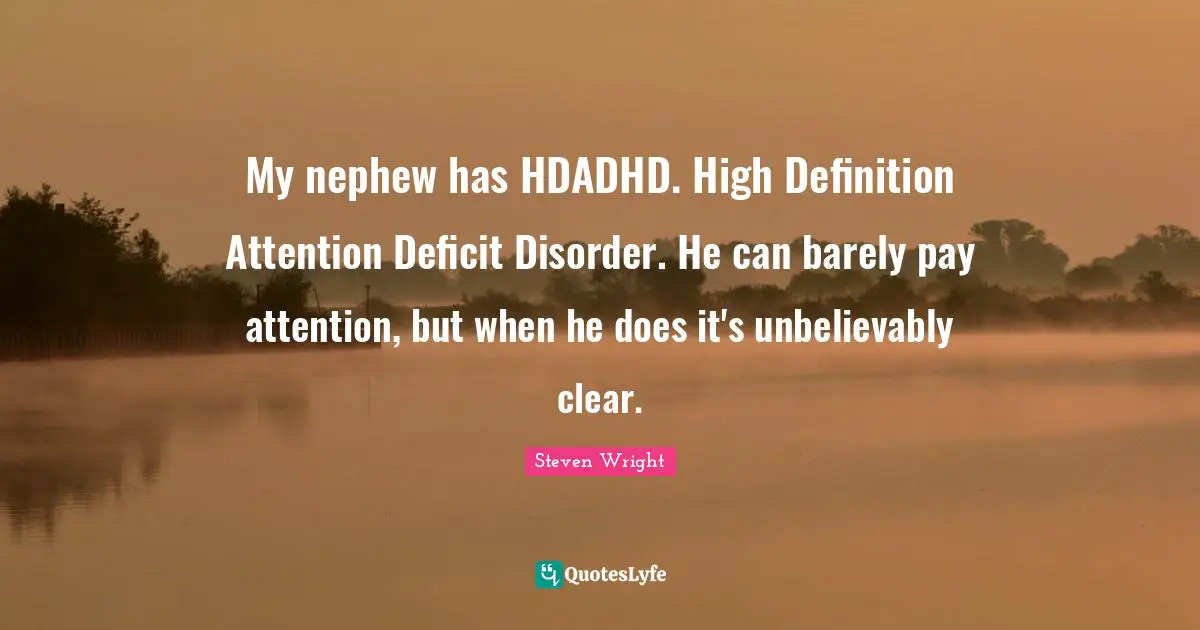 Disorder Quotes: "My nephew has HDADHD. High Definition Attention Deficit Disorder. He can barely pay attention, but when he does it's unbelievably clear."
