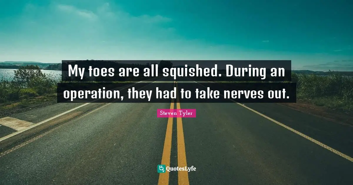 My toes are all squished. During an operation, they had to take nerves out.