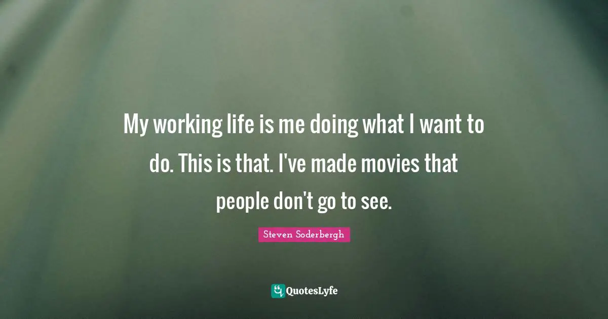 My working life is me doing what I want to do. This is that. I've made movies that people don't go to see.