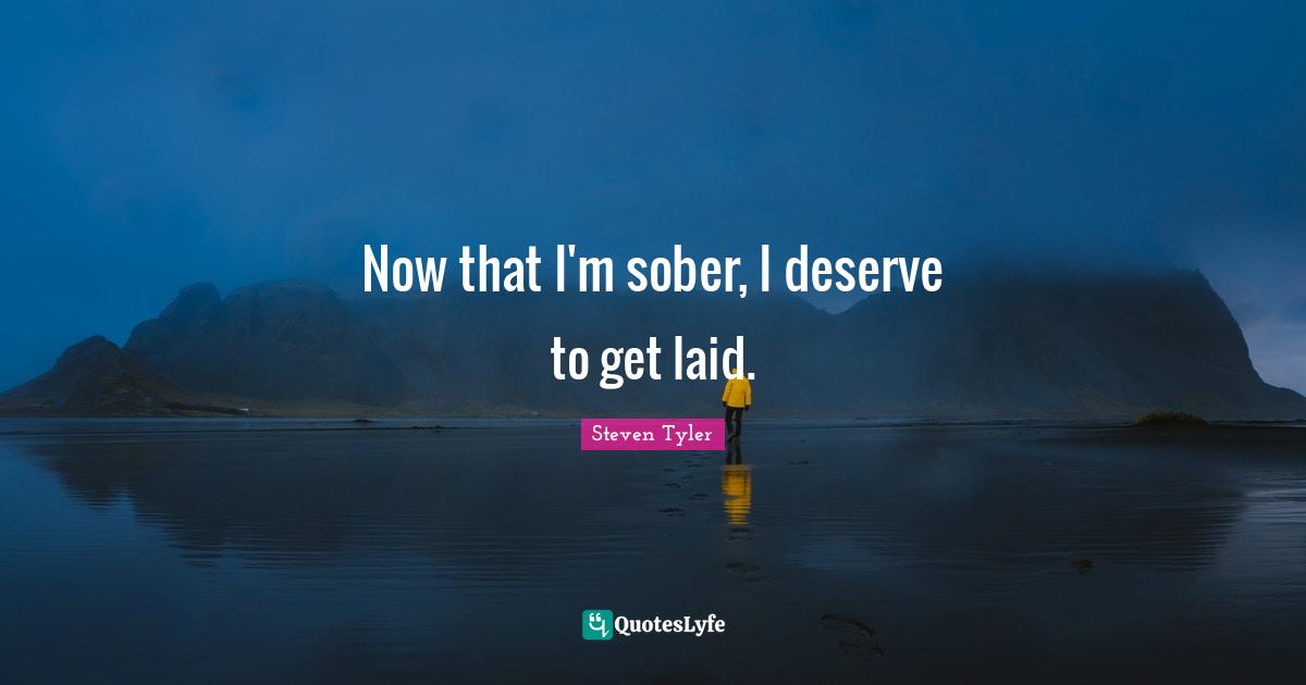 Now that I'm sober, I deserve to get laid.