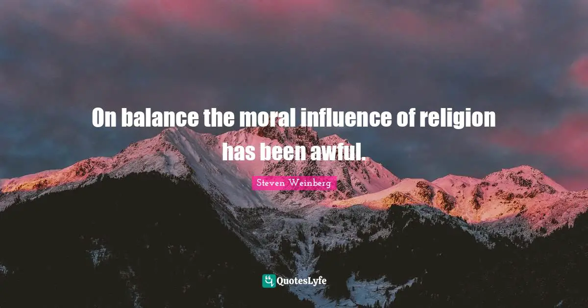 On balance the moral influence of religion has been awful.