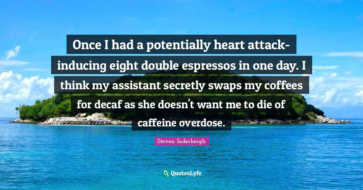 Overdose Quotes: "Once I had a potentially heart attack-inducing eight double espressos in one day. I think my assistant secretly swaps my coffees for decaf as she doesn't want me to die of caffeine overdose."