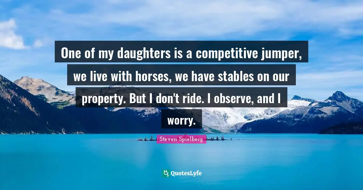 One of my daughters is a competitive jumper, we live with horses, we have stables on our property. But I don't ride. I observe, and I worry.