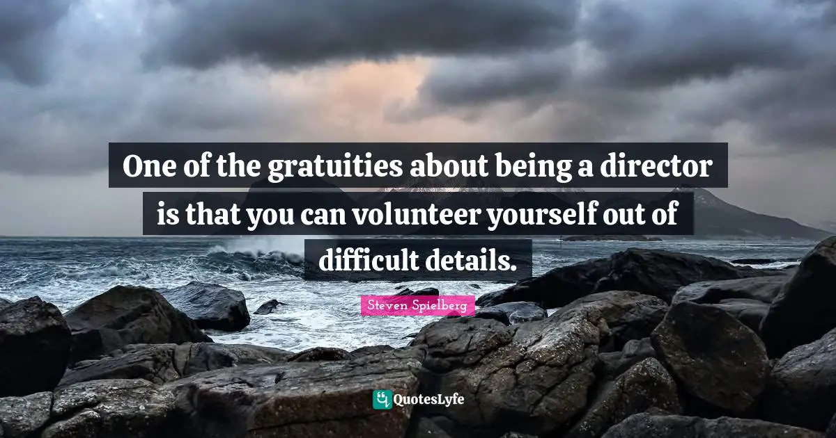 One of the gratuities about being a director is that you can volunteer yourself out of difficult details.