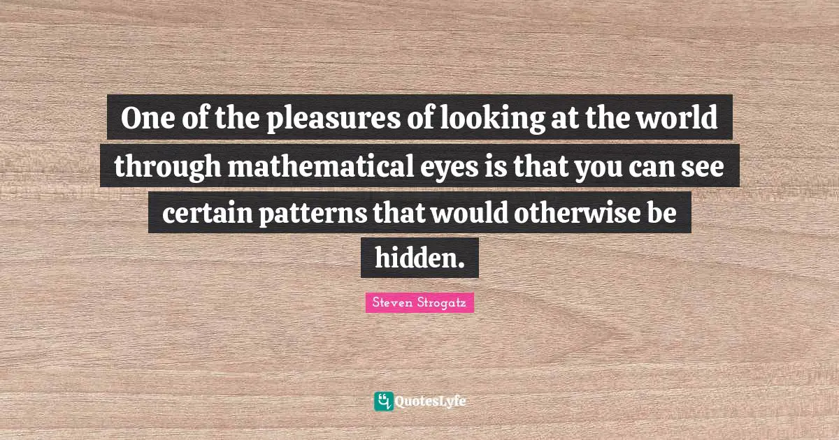 One of the pleasures of looking at the world through mathematical eyes is that you can see certain patterns that would otherwise be hidden.