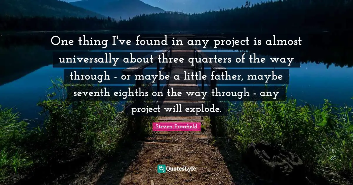 One thing I've found in any project is almost universally about three quarters of the way through - or maybe a little father, maybe seventh eighths on the way through - any project will explode.