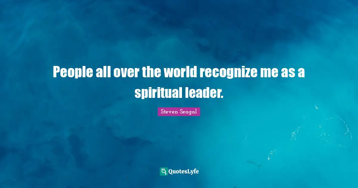People all over the world recognize me as a spiritual leader.