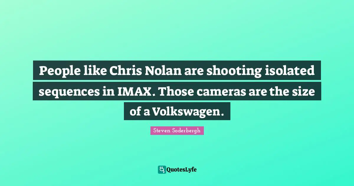 People like Chris Nolan are shooting isolated sequences in IMAX. Those cameras are the size of a Volkswagen.