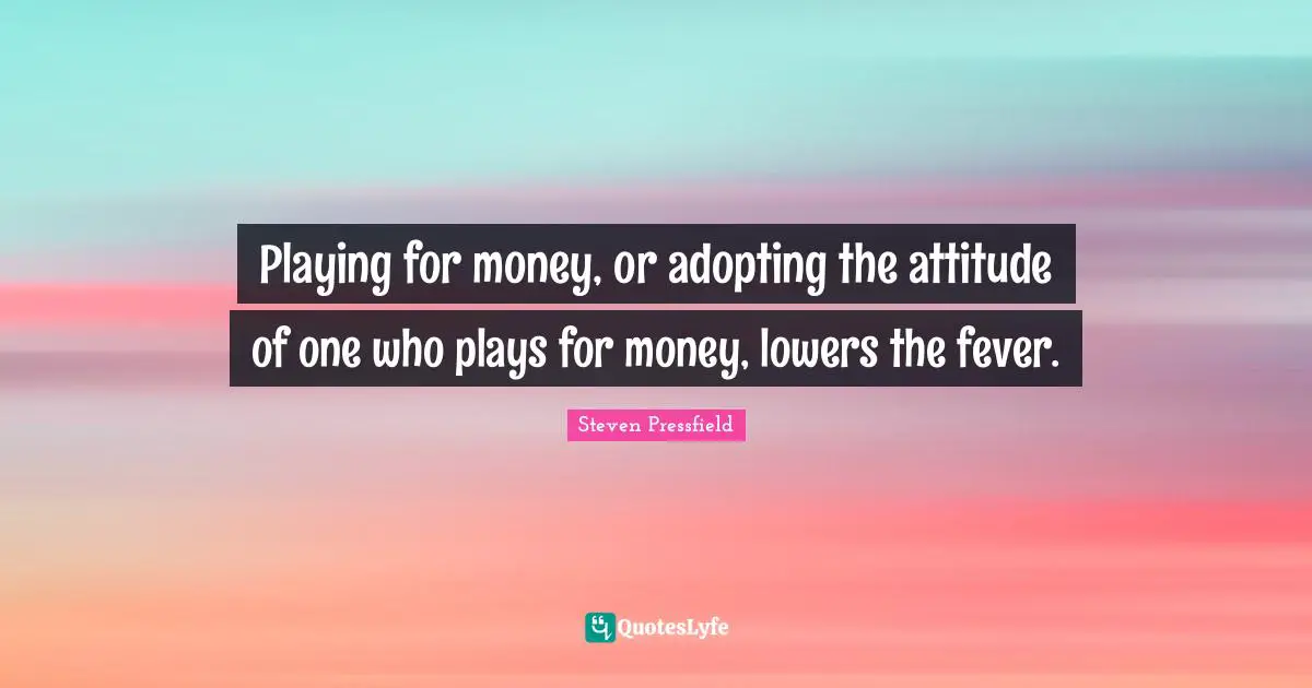 Playing for money, or adopting the attitude of one who plays for money, lowers the fever.