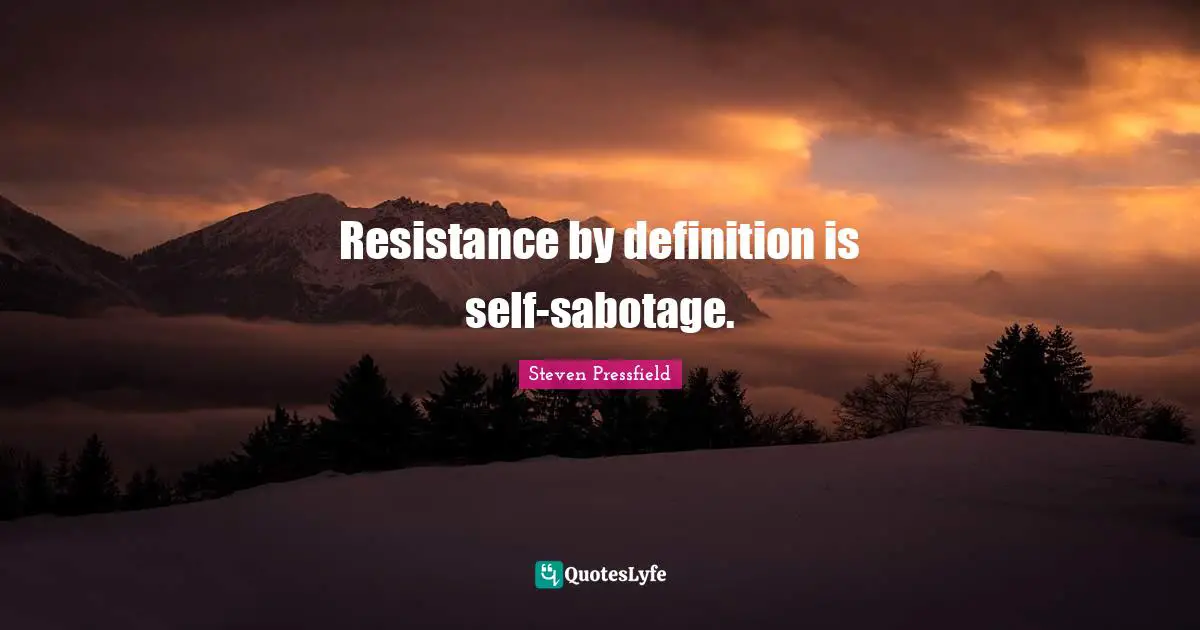 Resistance by definition is self-sabotage.