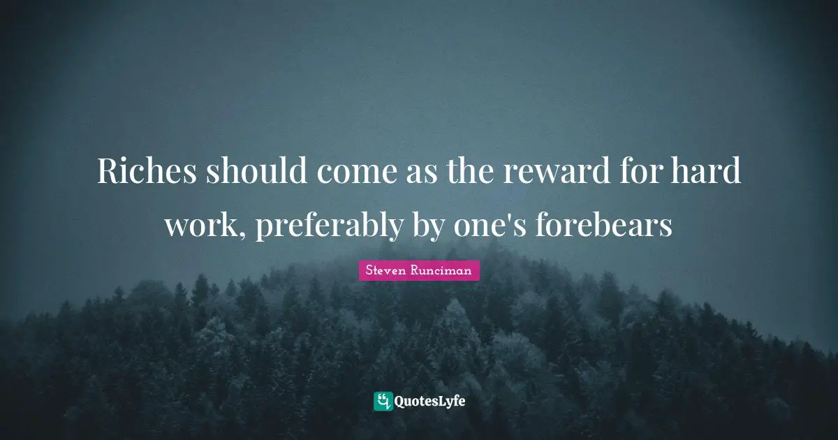 Riches should come as the reward for hard work, preferably by one's forebears