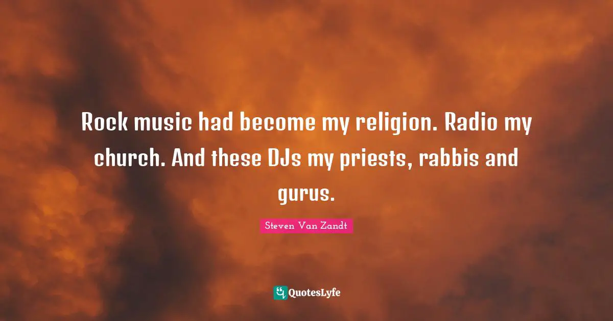 Rock music had become my religion. Radio my church. And these DJs my priests, rabbis and gurus.