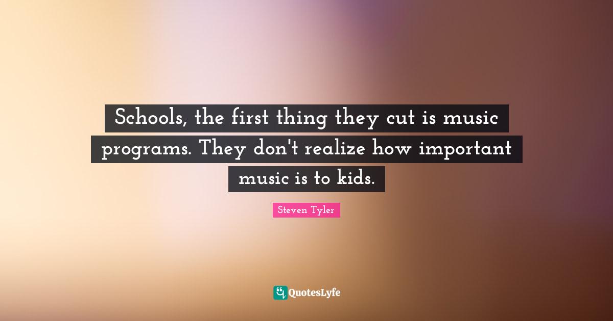 Schools, the first thing they cut is music programs. They don't realize how important music is to kids.