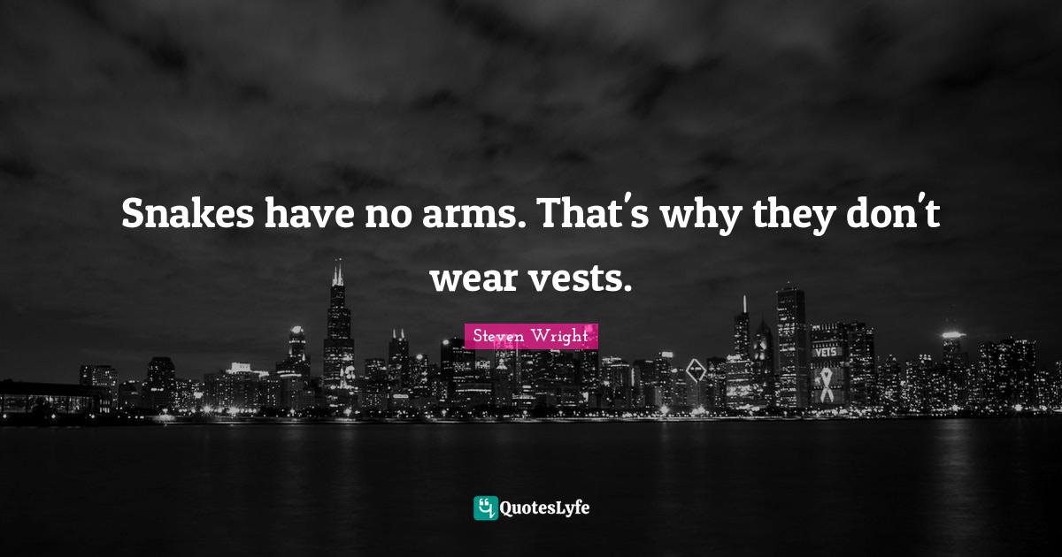 Snakes have no arms. That's why they don't wear vests.... Quote by