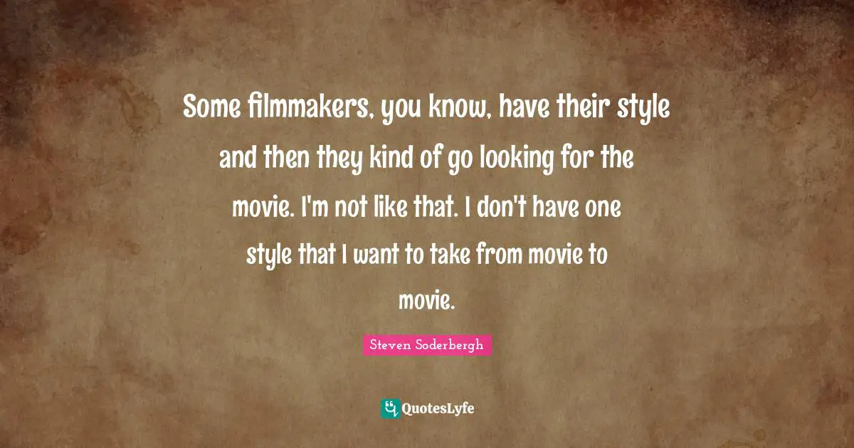 Some filmmakers, you know, have their style and then they kind of go looking for the movie. I'm not like that. I don't have one style that I want to take from movie to movie.