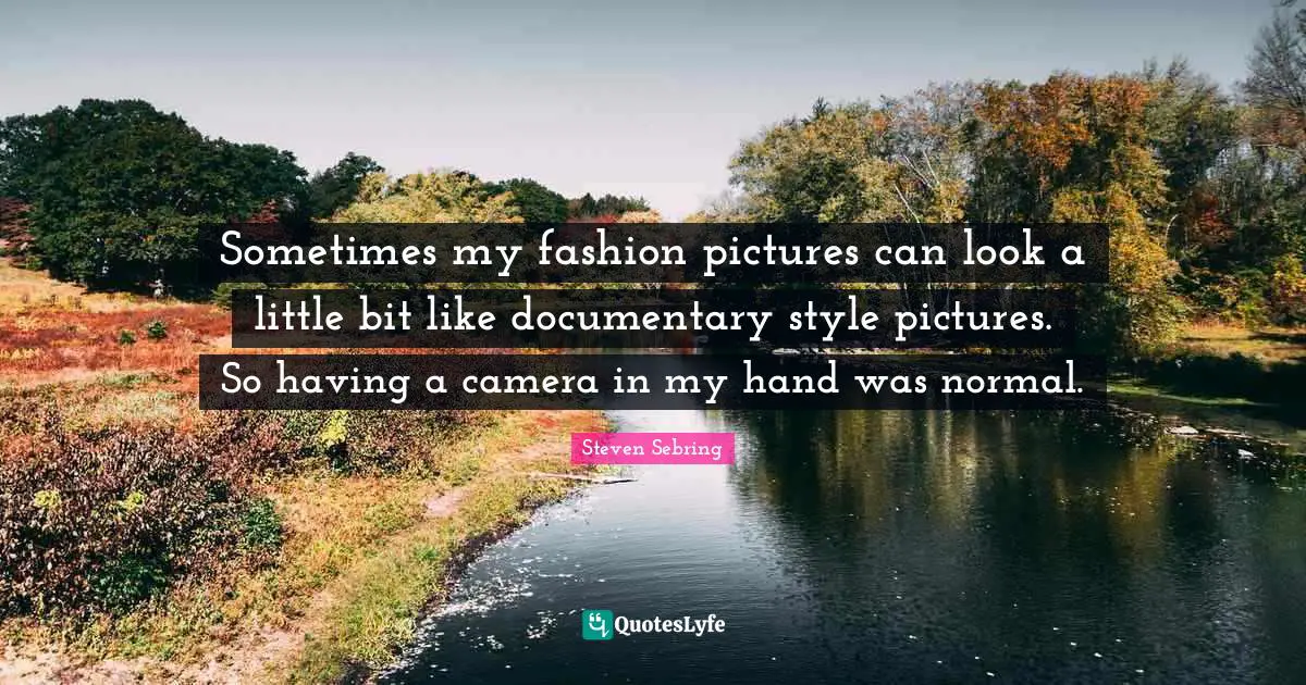 Sometimes my fashion pictures can look a little bit like documentary style pictures. So having a camera in my hand was normal.