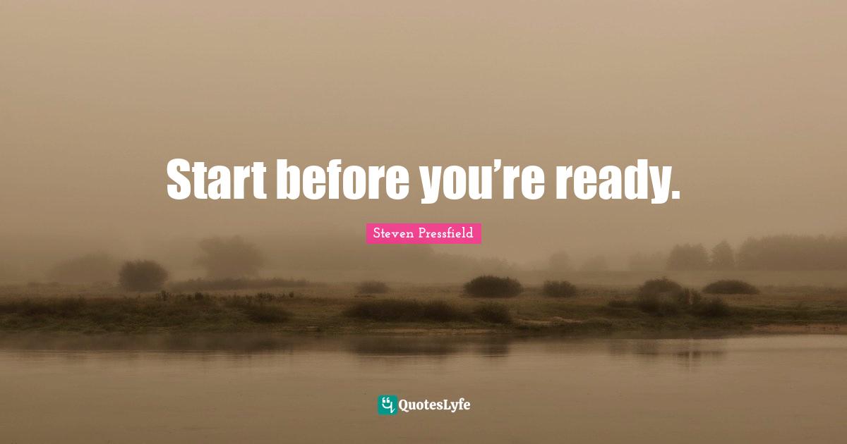 Start before you’re ready.