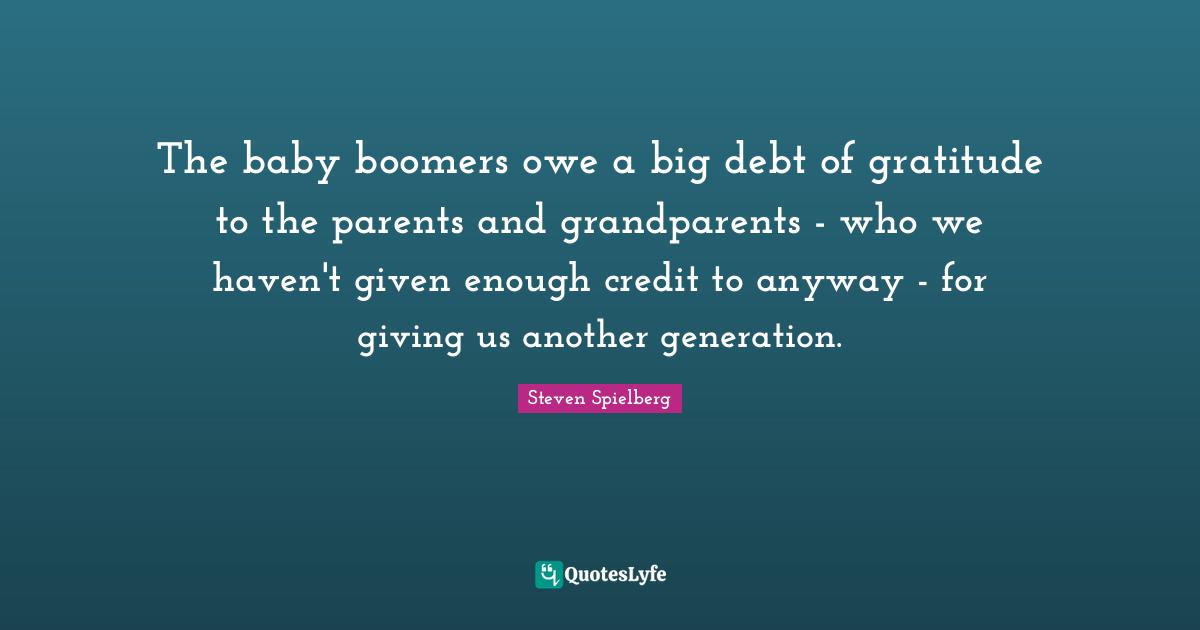 The baby boomers owe a big debt of gratitude to the parents and grandparents - who we haven't given enough credit to anyway - for giving us another generation.