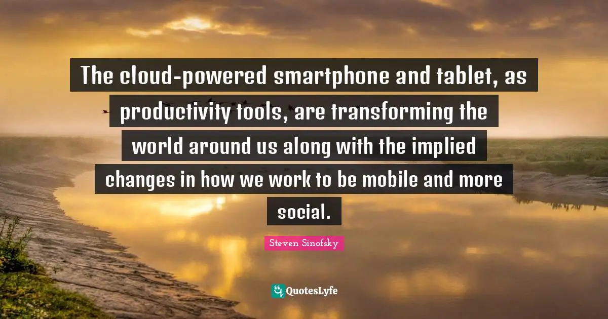 The cloud-powered smartphone and tablet, as productivity tools, are transforming the world around us along with the implied changes in how we work to be mobile and more social.