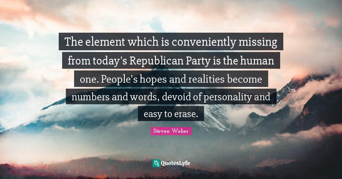 The element which is conveniently missing from today's Republican Party is the human one. People's hopes and realities become numbers and words, devoid of personality and easy to erase.