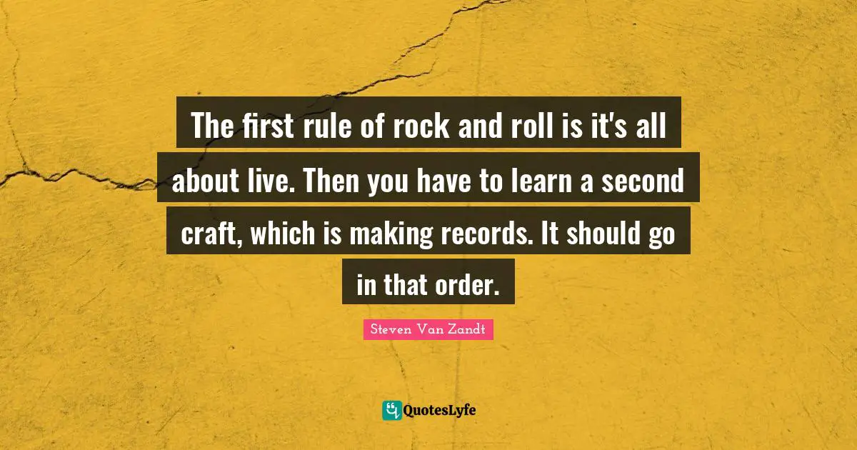 The first rule of rock and roll is it's all about live. Then you have to learn a second craft, which is making records. It should go in that order.